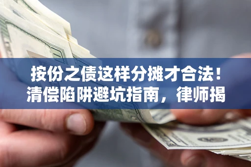 北京按份之债这样分摊才合法！清偿陷阱避坑指南，律师揭秘关键条款
