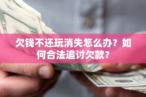 北京欠钱不还玩消失怎么办？如何合法追讨欠款？
