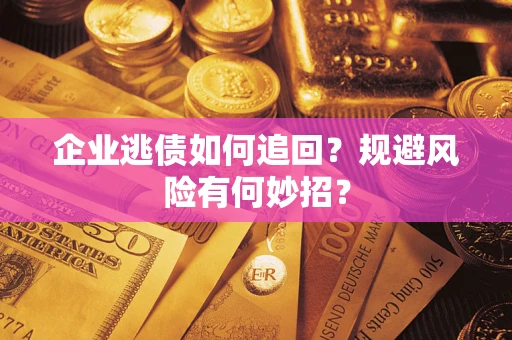 北京企业逃债如何追回？规避风险有何妙招？