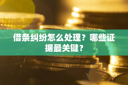 北京借条纠纷怎么处理？哪些证据最关键？