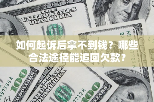 北京如何起诉后拿不到钱？哪些合法途径能追回欠款？