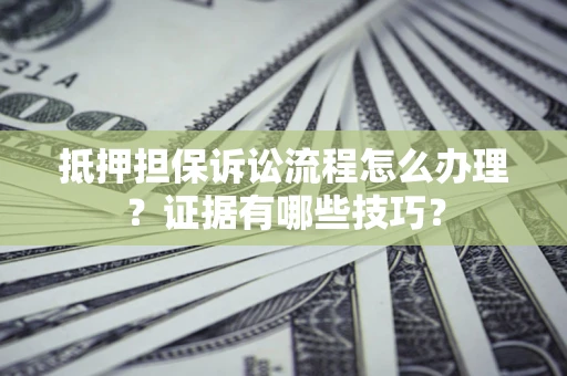 北京抵押担保诉讼流程怎么办理？证据有哪些技巧？