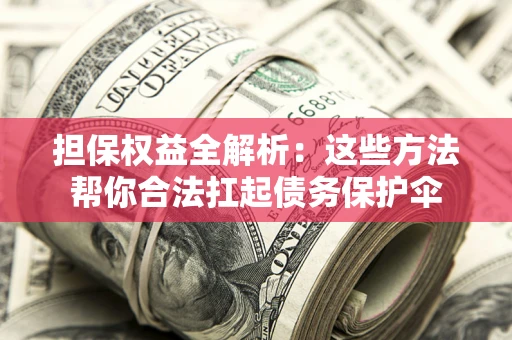 北京担保权益全解析：这些方法帮你合法扛起债务保护伞
