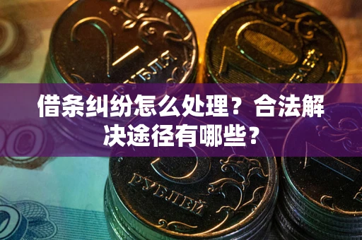 北京借条纠纷怎么处理？合法解决途径有哪些？