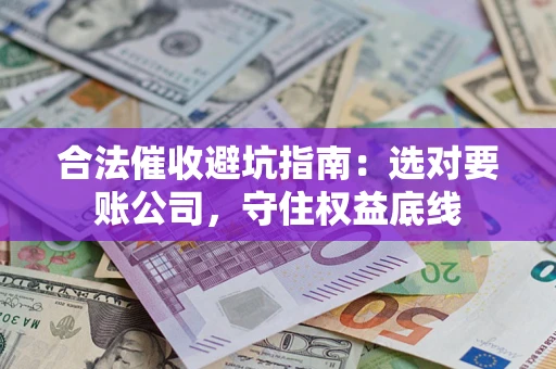 北京合法催收避坑指南：选对要账公司，守住权益底线