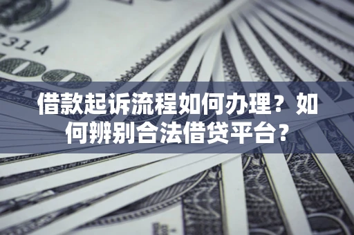 北京借款起诉流程如何办理？如何辨别合法借贷平台？