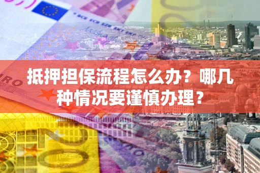 北京抵押担保流程怎么办？哪几种情况要谨慎办理？