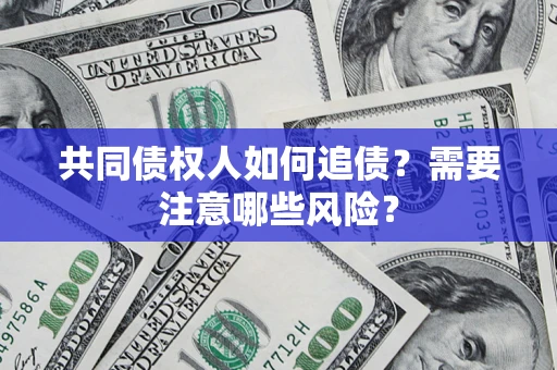 北京共同债权人如何追债？需要注意哪些风险？