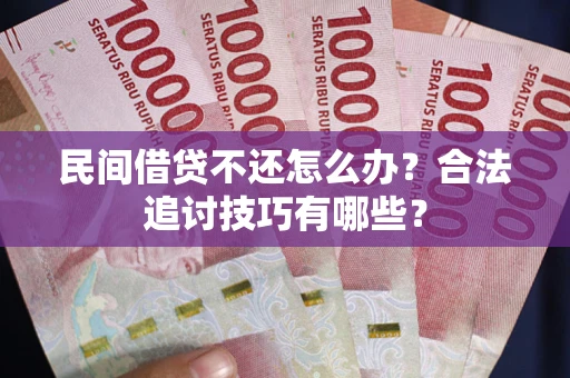 北京民间借贷不还怎么办？合法追讨技巧有哪些？