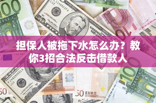 北京担保人被拖下水怎么办？教你3招合法反击借款人