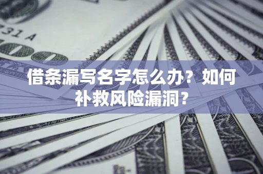 北京借条漏写名字怎么办？如何补救风险漏洞？