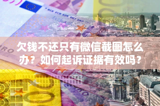 北京欠钱不还只有微信截图怎么办？如何起诉证据有效吗？