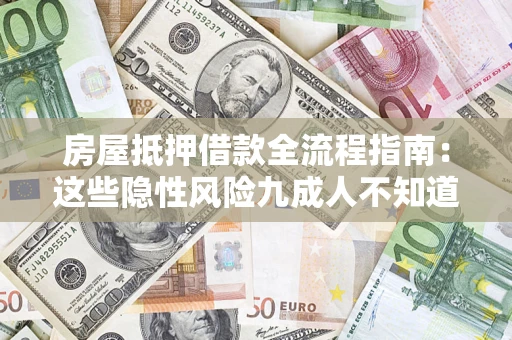 北京房屋抵押借款全流程指南：这些隐性风险九成人不知道