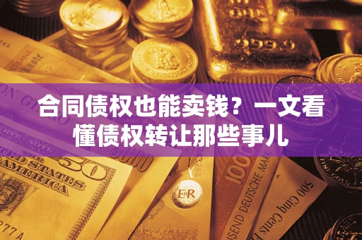 北京合同债权也能卖钱？一文看懂债权转让那些事儿