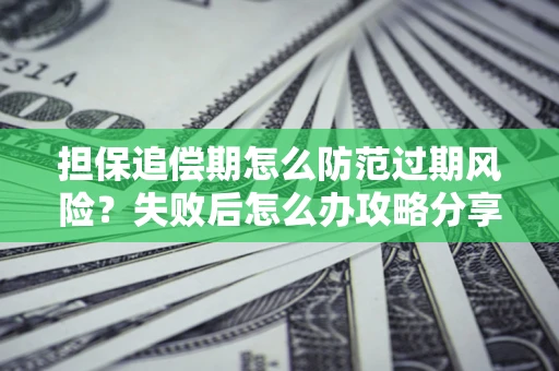 北京担保追偿期怎么防范过期风险？失败后怎么办攻略分享