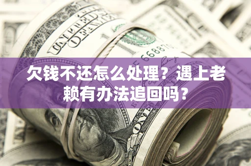 北京欠钱不还怎么处理？遇上老赖有办法追回吗？