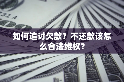 北京如何追讨欠款？不还款该怎么合法维权？
