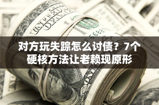 北京对方玩失踪怎么讨债？7个硬核方法让老赖现原形