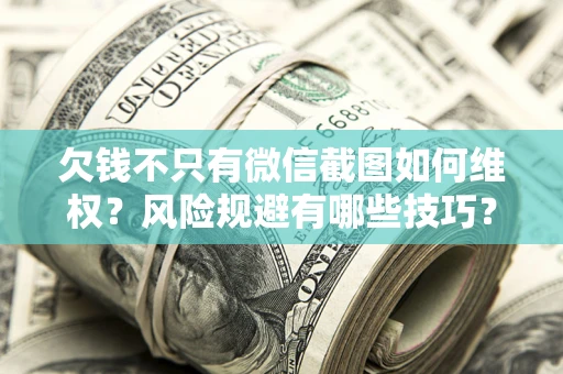 北京欠钱不只有微信截图如何维权？风险规避有哪些技巧？