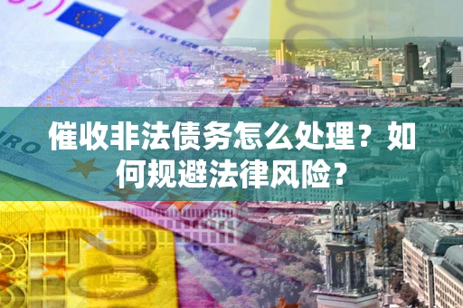 北京催收非法债务怎么处理？如何规避法律风险？