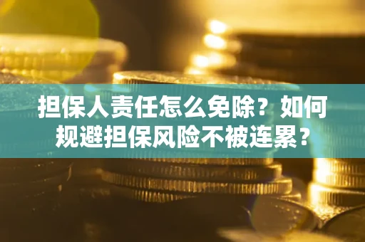 北京担保人责任怎么免除？如何规避担保风险不被连累？