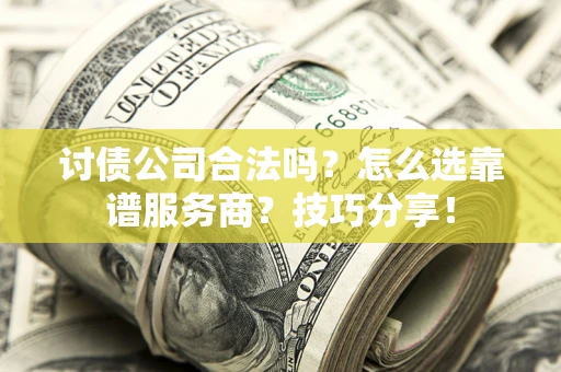北京讨债公司合法吗？怎么选靠谱服务商？技巧分享！