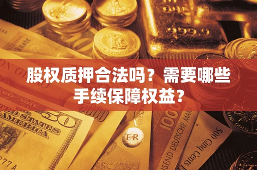 北京股权质押合法吗？需要哪些手续保障权益？