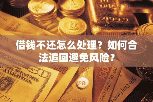北京借钱不还怎么处理？如何合法追回避免风险？