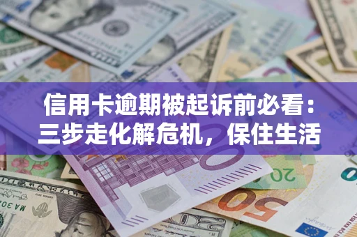 北京信用卡逾期被起诉前必看：三步走化解危机，保住生活尊严