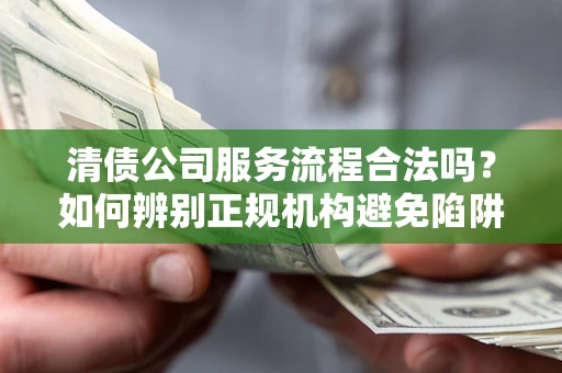 北京清债公司服务流程合法吗？如何辨别正规机构避免陷阱？