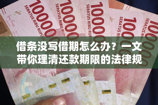 北京借条没写借期怎么办？一文带你理清还款期限的法律规则