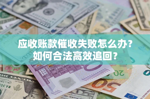 北京应收账款催收失败怎么办？如何合法高效追回？