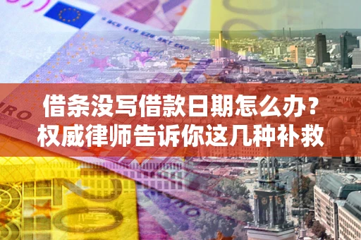 北京借条没写借款日期怎么办？权威律师告诉你这几种补救方法！