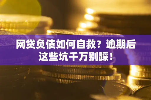 北京网贷负债如何自救？逾期后这些坑千万别踩！
