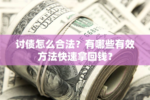 北京讨债怎么合法？有哪些有效方法快速拿回钱？