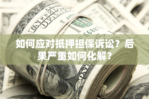 北京如何应对抵押担保诉讼？后果严重如何化解？