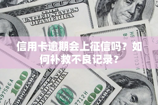 北京信用卡逾期会上征信吗？如何补救不良记录？
