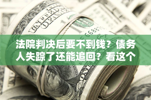 北京法院判决后要不到钱？债务人失踪了还能追回？看这个方法！