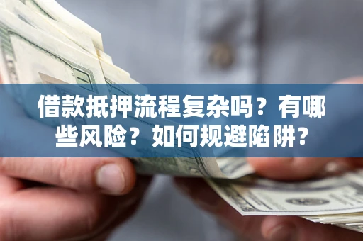 北京借款抵押流程复杂吗？有哪些风险？如何规避陷阱？