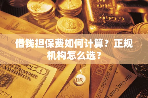 北京借钱担保费如何计算？正规机构怎么选？