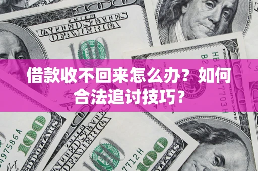 北京借款收不回来怎么办？如何合法追讨技巧？