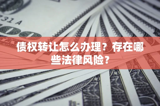 北京债权转让怎么办理？存在哪些法律风险？