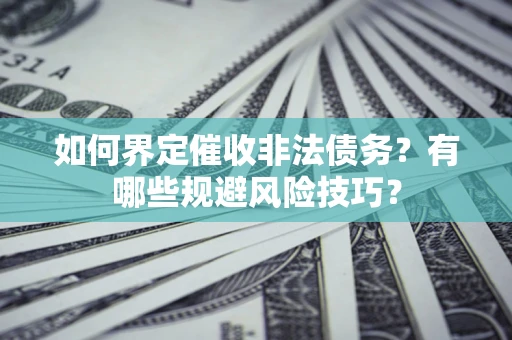 北京如何界定催收非法债务？有哪些规避风险技巧？