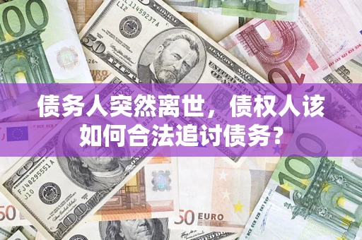北京债务人突然离世，债权人该如何合法追讨债务？