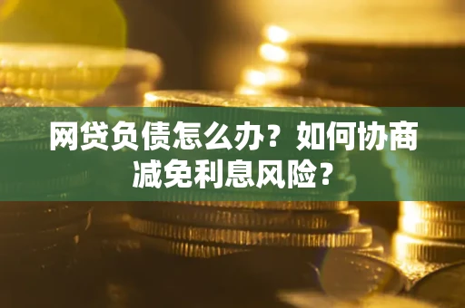 北京网贷负债怎么办？如何协商减免利息风险？