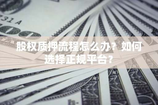 北京股权质押流程怎么办？如何选择正规平台？