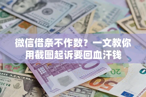 北京微信借条不作数？一文教你用截图起诉要回血汗钱