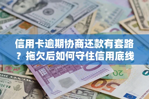 北京信用卡逾期协商还款有套路？拖欠后如何守住信用底线？