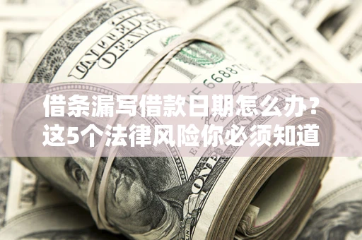 北京借条漏写借款日期怎么办？这5个法律风险你必须知道