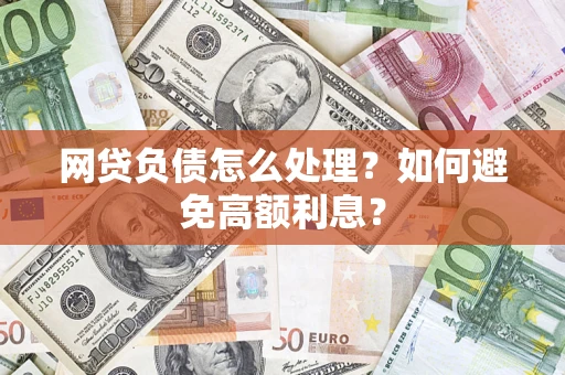 北京网贷负债怎么处理？如何避免高额利息？